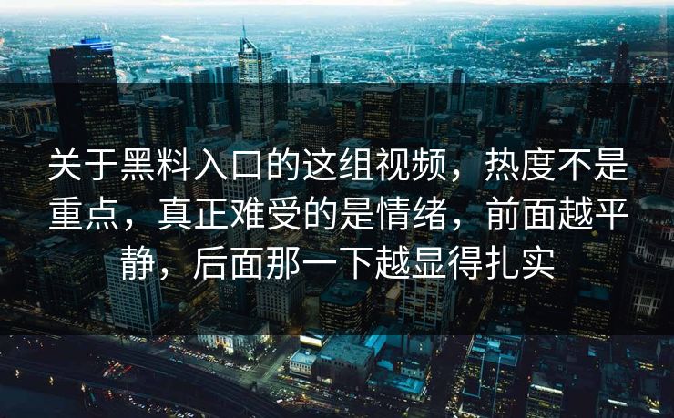 关于黑料入口的这组视频,热度不是重点,真正难受的是情绪,前面越平静,后面那一下越显得扎实 关于黑料入口的这组视频,热度不是重点,真正难受的是情绪,前面越平静,后面那一下越显得扎实